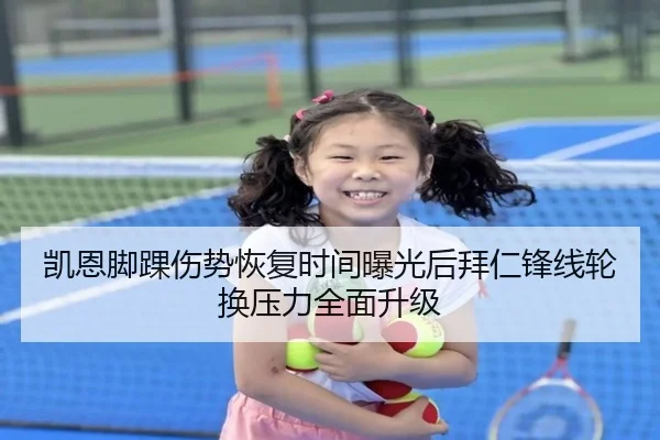 凯恩脚踝伤势恢复时间曝光后拜仁锋线轮换压力全面升级