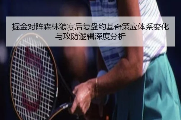 掘金对阵森林狼赛后复盘约基奇策应体系变化与攻防逻辑深度分析