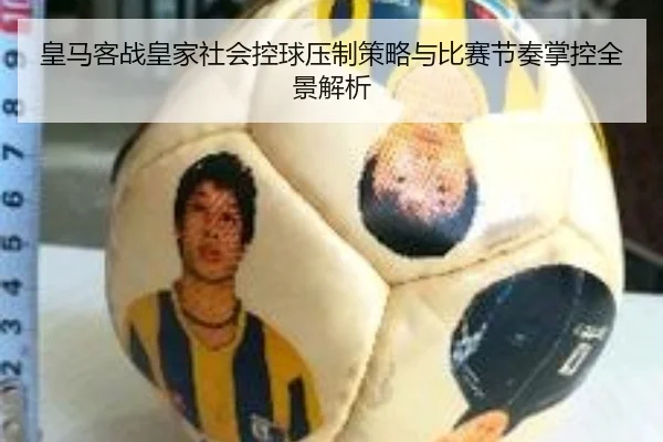 皇马客战皇家社会控球压制策略与比赛节奏掌控全景解析