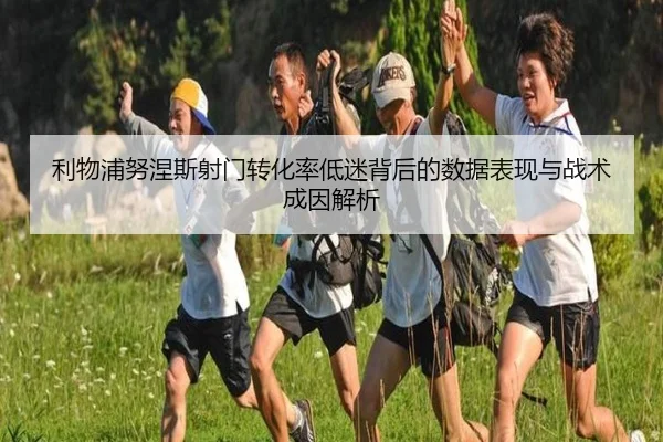 利物浦努涅斯射门转化率低迷背后的数据表现与战术成因解析