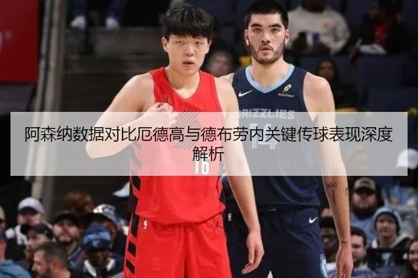 阿森纳数据对比厄德高与德布劳内关键传球表现深度解析