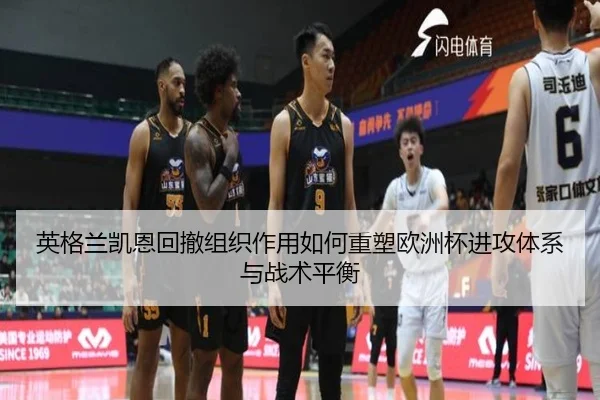 英格兰凯恩回撤组织作用如何重塑欧洲杯进攻体系与战术平衡