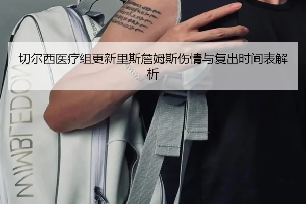 切尔西医疗组更新里斯詹姆斯伤情与复出时间表解析
