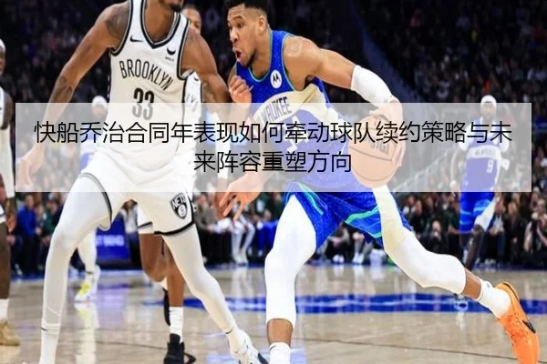 快船乔治合同年表现如何牵动球队续约策略与未来阵容重塑方向