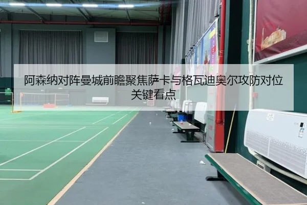 阿森纳对阵曼城前瞻聚焦萨卡与格瓦迪奥尔攻防对位关键看点