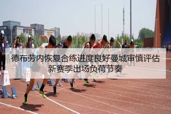 德布劳内恢复合练进度良好曼城审慎评估新赛季出场负荷节奏